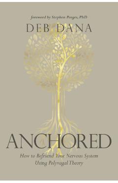 Anchored: How to Befriend Your Nervous System Using Polyvagal Theory - Deborah Dana