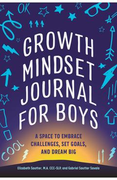 Growth Mindset Journal for Boys: A Space to Embrace Challenges, Set Goals, and Dream Big - Elizabeth Sautter