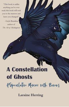 A Constellation of Ghosts: A Speculative Memoir with Ravens - Laraine Herring