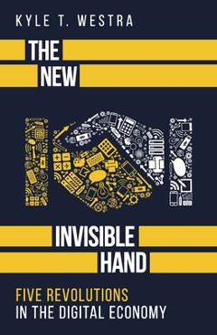 The new invisible hand: five revolutions in the digital economy - kyle t. westra