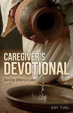 Caregiver\'s Devotional: Serving Others in Love - Kay Tuel