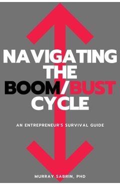 Navigating the Boom/Bust Cycle: An Entrepreneur\'s Survival Guide - Murray Sabrin