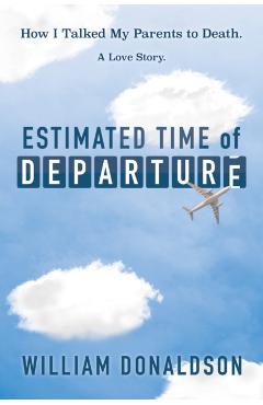 Estimated Time of Departure: How I Talked My Parents to Death; A Love Story - William Donaldson
