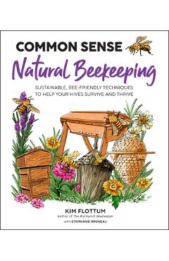 Common Sense Natural Beekeeping: Sustainable, Bee-Friendly Techniques to Help Your Hives Survive and Thrive - Kim Flottum
