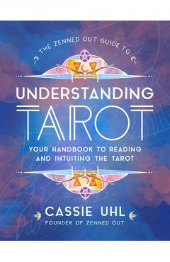 The Zenned Out Guide to Understanding Tarot: Your Handbook to Reading and Intuiting Tarot - Cassie Uhl