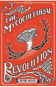 Mycocultural Revolution: Tranforming Our World with Mushrooms, Lichens, and Other Fungi - Peter Mccoy