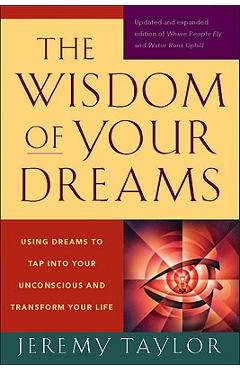 The Wisdom of Your Dreams: Using Dreams to Tap Into Your Unconscious and Transform Your Life - Jeremy Taylor