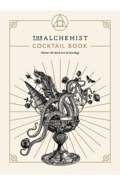 The Alchemist Cocktail Book: Master the Dark Arts of Mixology - The Alchemist