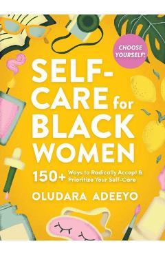 Self-Care for Black Women: 150 Ways to Radically Accept & Prioritize Your Mind, Body, & Soul - Oludara Adeeyo