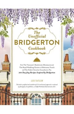 The Unofficial Bridgerton Cookbook: From the Viscount's Mushroom Miniatures and the Royal Wedding Oysters to Debutante Punch and the Duke's Favorite G - Lex Taylor