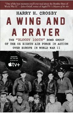 A Wing and a Prayer: The Bloody 100th Bomb Group of the Us Eighth Air Force in Action Over Europe in World War II - Harry H. Crosby