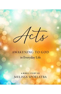 Acts - Women\'s Bible Study Participant Workbook: Awakening to God in Everyday Life - Melissa Spoelstra