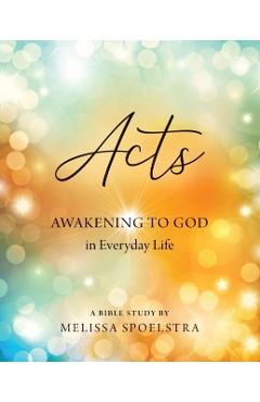 Acts - Women's Bible Study Participant Workbook: Awakening to God in Everyday Life - Melissa Spoelstra