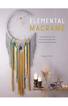 Elemental Macram�: 20 Macram� and Crystal Projects for Balance and Beauty - Rebecca Millar