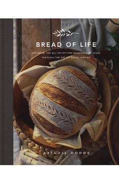 Bread of life: savoring the all-satisfying goodness of jesus through the art of bread making - abigail dodds