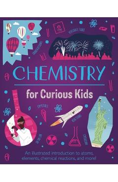 Chemistry for Curious Kids: An Illustrated Introduction to Atoms, Elements, Chemical Reactions, and More! - Lynn Huggins-cooper