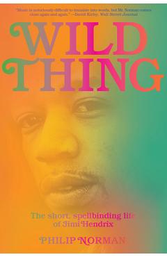 Wild Thing: The Short, Spellbinding Life of Jimi Hendrix - Philip Norman