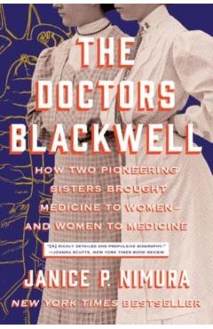 The Doctors Blackwell: How Two Pioneering Sisters Brought Medicine to Women and Women to Medicine - Janice P. Nimura