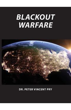Blackout Warfare: Attacking The U.S. Electric Power Grid A Revolution In Military Affairs - Peter Pry
