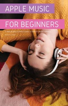 Apple Music For Beginners: A Ridiculously Simple Guide to Apple\'s Music Service - Scott La Counte
