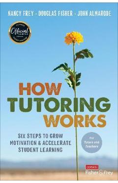 How Tutoring Works: Six Steps to Grow Motivation and Accelerate Student Learning - Nancy Frey
