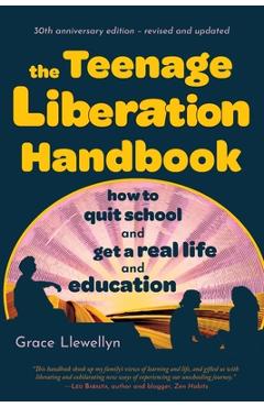 The Teenage Liberation Handbook: How to Quit School and Get a Real Life and Education - Grace Llewellyn