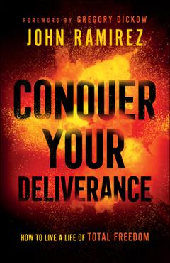Conquer Your Deliverance: How to Live a Life of Total Freedom - John Ramirez