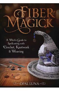 Fiber Magick: A Witch's Guide to Spellcasting with Crochet, Knotwork & Weaving - Opal Luna