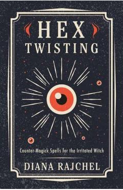 Hex Twisting: Countermagick Spells for the Irritated Witch - Diana Rajchel