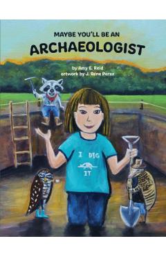 Maybe You'll Be an Archaeologist - Amy E. Reid