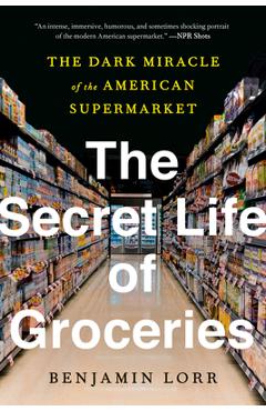 The Secret Life of Groceries: The Dark Miracle of the American Supermarket - Benjamin Lorr