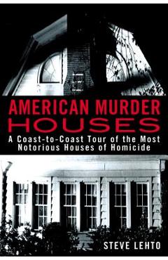 American Murder Houses: A Coast-To-Coast Tour of the Most Notorious Houses of Homicide - Steve Lehto