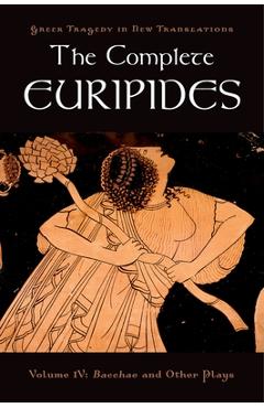 The Complete Euripides: Volume IV: Bacchae and Other Plays - Euripides