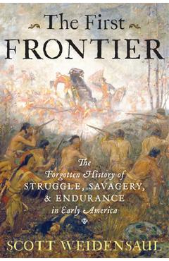 The First Frontier: The Forgotten History of Struggle, Savagery, and Endurance in Early America - Scott Weidensaul