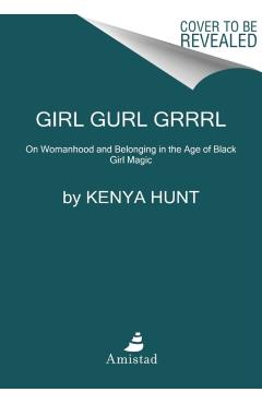 Girl Gurl Grrrl: On Womanhood and Belonging in the Age of Black Girl Magic - Kenya Hunt
