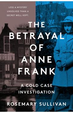 The Betrayal of Anne Frank: A Cold Case Investigation - Rosemary Sullivan