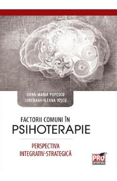 Factorii comuni in psihoterapie. Perspectiva integrativ-strategica – Oana-Maria Popescu, Ileana Loredana Viscu comuni