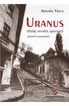 Uranus: Obida, revolta, speranta. Amintiri romantate – Artemiu Vanca Amintiri imagine 2022