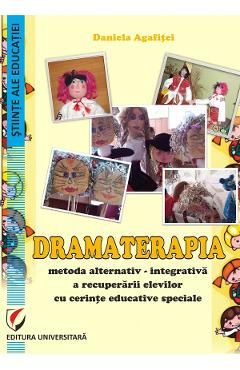 Dramaterapia. Metoda alternativ-integrativa a recuperarii elevilor cu cerinte educative speciale - Daniela Agafitei
