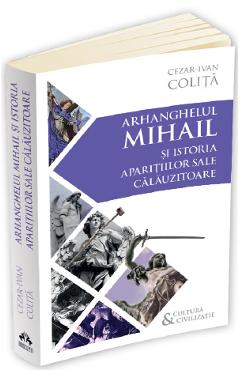 Arhanghelul Mihail si istoria aparitiilor sale calauzitoare - Cezar Ivan Colita