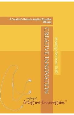 Creative Innovation: A Creative\'s Guide to Applied Creative Efficacy - Marqo Patton Edd