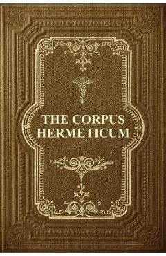 The Corpus Hermeticum: Initiation Into Hermetics, The Hermetica Of Hermes Trismegistus - G. R. S. Mead