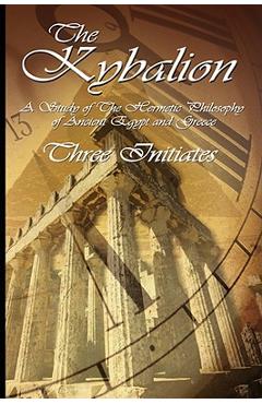 The Kybalion: A Study of The Hermetic Philosophy of Ancient Egypt and Greece - Three Initiates