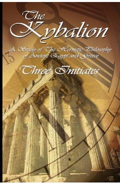 The Kybalion: A Study of The Hermetic Philosophy of Ancient Egypt and Greece - Three Initiates