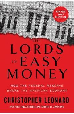 The Lords of Easy Money: How the Federal Reserve Broke the American Economy - Christopher Leonard