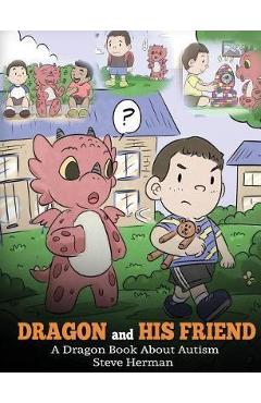 Dragon and His Friend: A Dragon Book About Autism. A Cute Children Story to Explain the Basics of Autism at a Child's Level. - Steve Herman