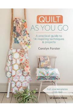 Quilt as You Go: A Practical Guide to 14 Inspiring Techniques & Projects - Carolyn Forster