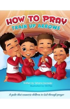 How to Pray: A guide that connects children to God through prayer - Tatiana Zurowski