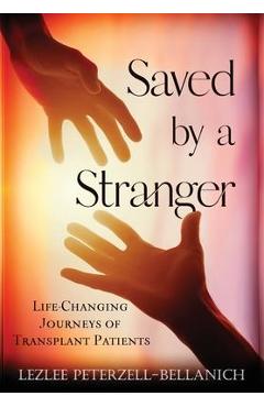 Saved by A Stranger: Life Changing Journeys of Transplant Patients - Lezlee Peterzell-bellanich