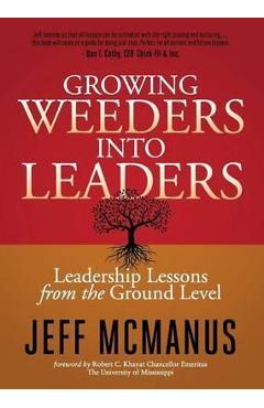 Growing Weeders Into Leaders: Leadership Lessons from the Ground Up - Jeff Mcmanus